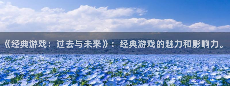 多彩娱乐登录地址：《经典游戏：过去与未来》：经典游戏的魅力和