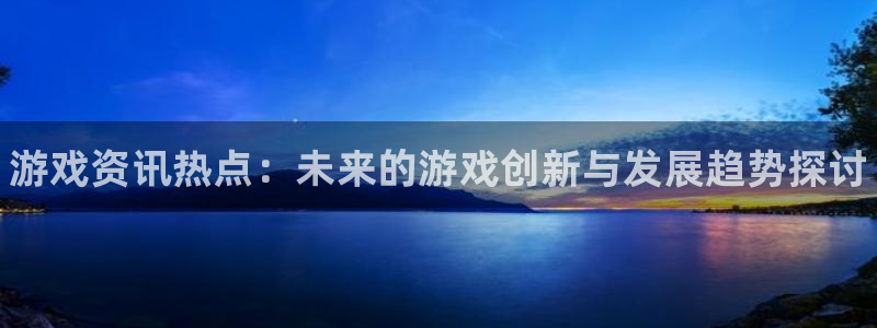 多彩娱乐官方登录网址：游戏资讯热点：未来的游戏创新与发展趋势