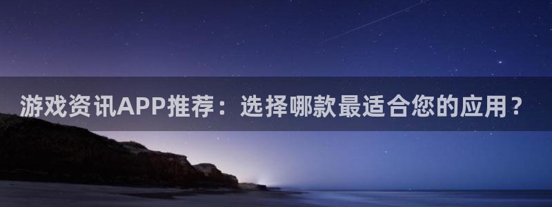 多彩娱乐平台：游戏资讯APP推荐：选择哪款最适合您的应用？