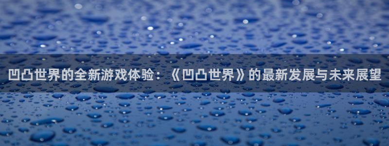 多彩娱乐怎么注册：凹凸世界的全新游戏体验：《凹凸世界》的最新