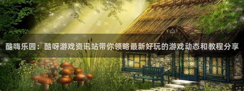 多彩娱乐注册开户：酷嗨乐园：酷呀游戏资讯站带你领略最新好玩的
