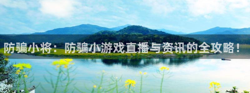 多彩娱乐app下载地址：防骗小将：防骗小游戏直播与资讯的全攻