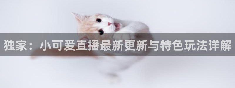 看球宝雨燕直播nba：独家：小可爱直播最新更新与特色玩法详解