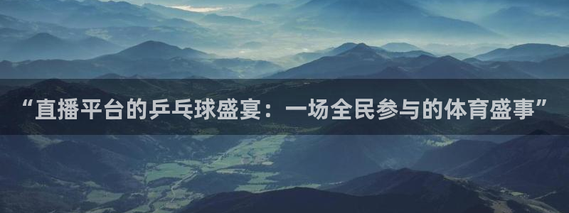 雨燕免费直播足球：“直播平台的乒乓球盛宴：一场全民参与的体育盛事”